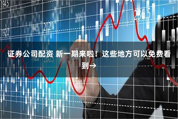 证券公司配资 新一期来啦!这些地方可以免费看到→