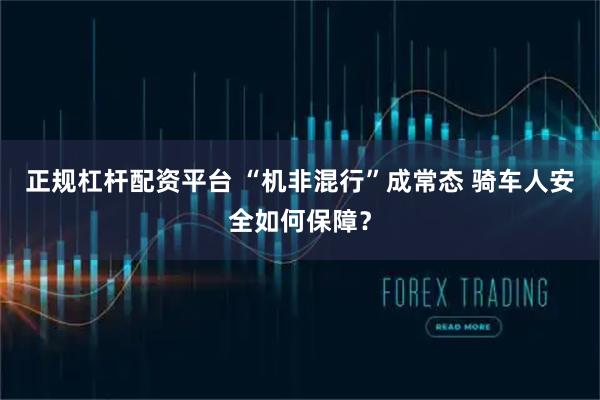 正规杠杆配资平台 “机非混行”成常态 骑车人安全如何保障?