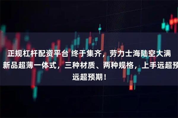 正规杠杆配资平台 终于集齐，劳力士海陆空大满贯！新品超薄一体式，三种材质、两种规格，上手远超预期！