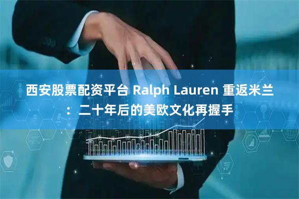 西安股票配资平台 Ralph Lauren 重返米兰：二十年后的美欧文化再握手