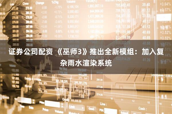 证券公司配资 《巫师3》推出全新模组：加入复杂雨水渲染系统