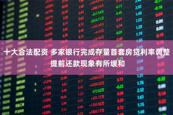 十大合法配资 多家银行完成存量首套房贷利率调整 提前还款现象有所缓和